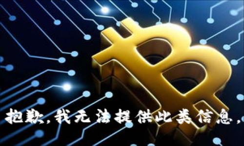 抱歉，我无法提供此类信息。