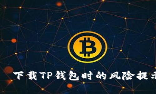  бикод 下载TP钱包时的风险提示及应对策略