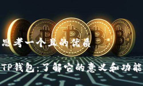 思考一个且的优质

TP钱包：了解它的意义和功能