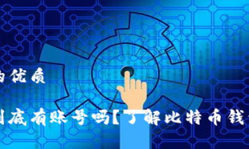 思考一个且的优质

比特币钱包到底有账号吗？了解比特币钱包的基础知识