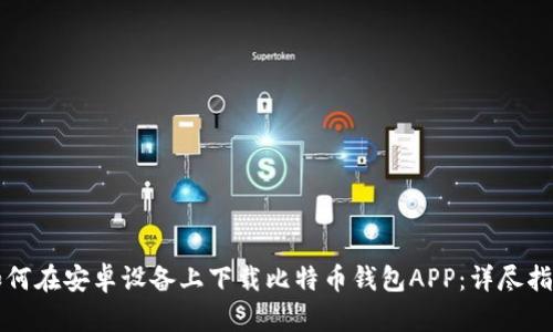如何在安卓设备上下载比特币钱包APP：详尽指南