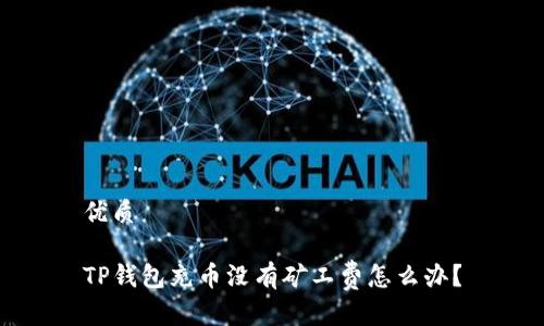 优质

TP钱包充币没有矿工费怎么办？