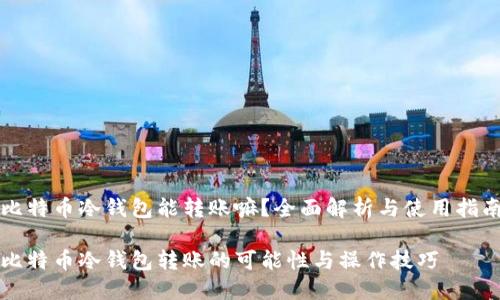比特币冷钱包能转账嘛？全面解析与使用指南

比特币冷钱包转账的可能性与操作技巧