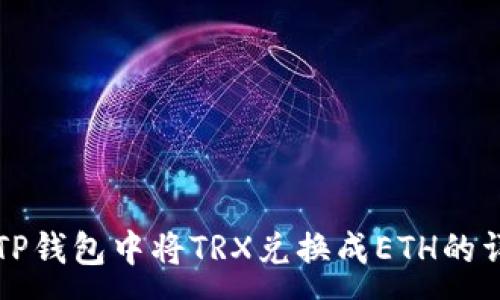 :
如何在TP钱包中将TRX兑换成ETH的详细指南