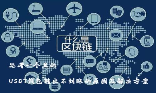 思考一个且的

USDT钱包转出不到账的原因及解决方案