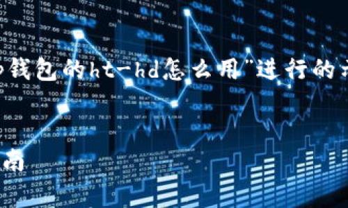 注意：以下内容是针对用户搜索“tp钱包的ht-hd怎么用”进行的示例，包含、关键词及相关问题介绍。

facep 
tp钱包的ht-hd功能详解与使用指南