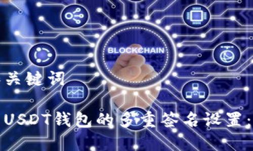 建议的和关键词

如何取消USDT钱包的多重签名设置：详尽指南