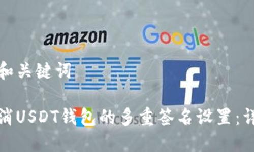 建议的和关键词

如何取消USDT钱包的多重签名设置：详尽指南