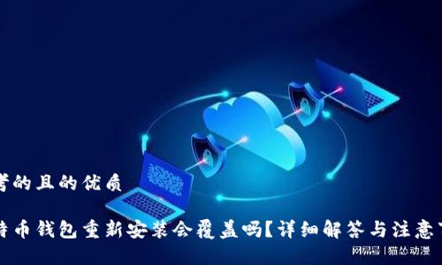 思考的且的优质

比特币钱包重新安装会覆盖吗？详细解答与注意事项