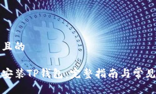 思考一个且的

如何下载安装TP钱包：完整指南与常见问题解答