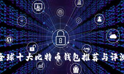 全球十大比特币钱包推荐与评测