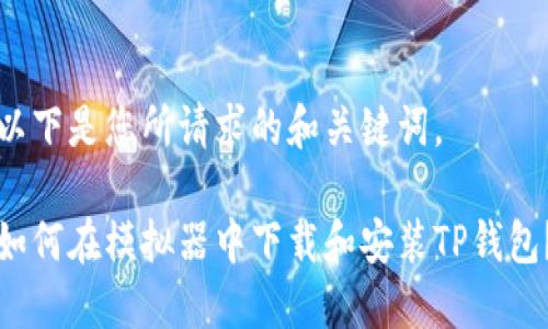 以下是您所请求的和关键词。

如何在模拟器中下载和安装TP钱包？