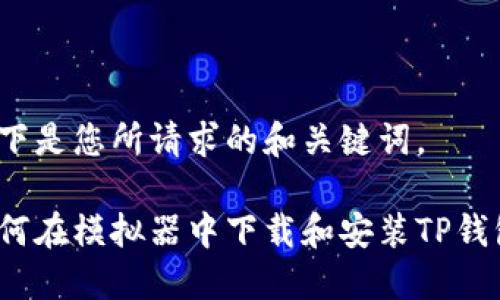 以下是您所请求的和关键词。

如何在模拟器中下载和安装TP钱包？