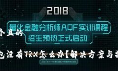 思考一个且的波宝钱包没有TRX怎么办？解决方案