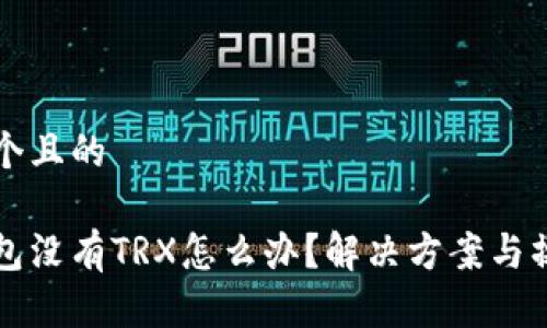 思考一个且的

波宝钱包没有TRX怎么办？解决方案与操作指南