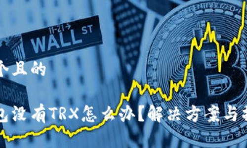 思考一个且的

波宝钱包没有TRX怎么办？解决方案与操作指南