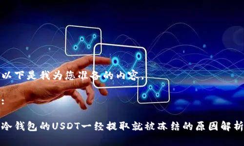 以下是我为您准备的内容。

:

冷钱包的USDT一经提取就被冻结的原因解析