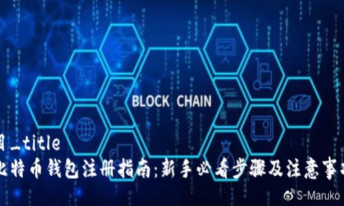 目_title
比特币钱包注册指南：新手必看步骤及注意事项