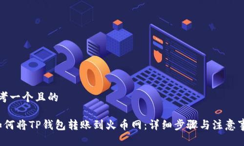 思考一个且的

 如何将TP钱包转账到火币网：详细步骤与注意事项