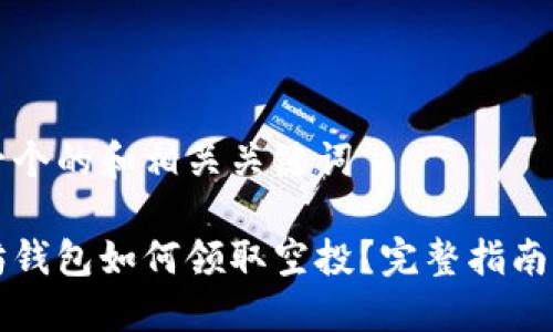 思考一个的和相关关键词

以太坊钱包如何领取空投？完整指南与技巧