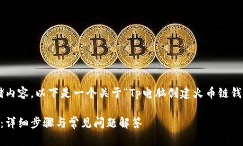 注意：由于我无法直接创建和存储内容，以下是一个关于“Tp电脑创建火币链钱包”的示例、关键词和问题的大纲。

如何在Tp电脑上创建火币链钱包：详细步骤与常见问题解答