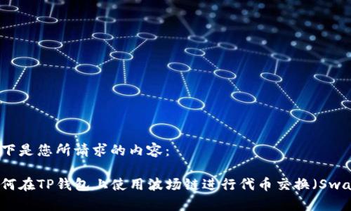以下是您所请求的内容：

如何在TP钱包上使用波场链进行代币交换（Swap）