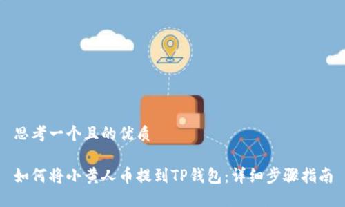 思考一个且的优质

如何将小黄人币提到TP钱包：详细步骤指南