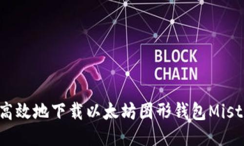如何安全高效地下载以太坊图形钱包Mist：全面指南