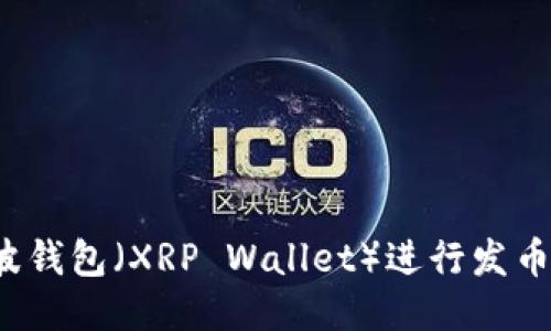 如何使用瑞波钱包（XRP Wallet）进行发币？全方位指南