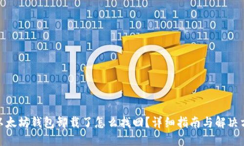 : 以太坊钱包卸载了怎么找回？详细指南与解决方案