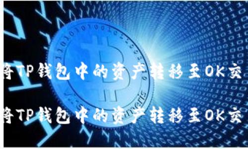 如何将TP钱包中的资产转移至OK交易所？

如何将TP钱包中的资产转移至OK交易所？