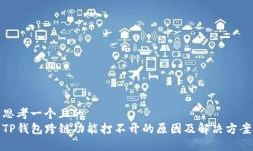 思考一个且的  
TP钱包跨链功能打不开的原因及解决方案
