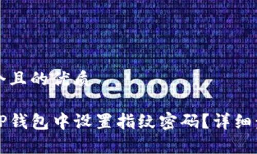 思考一个且的优质

如何在TP钱包中设置指纹密码？详细步骤解析