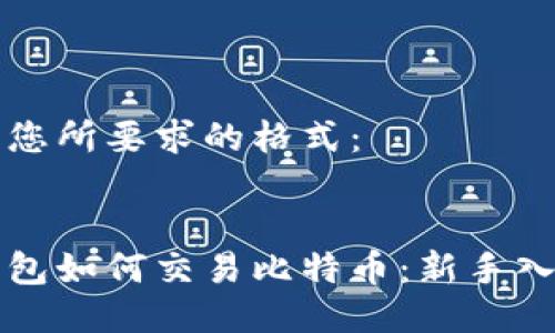 以下是您所要求的格式：


比太钱包如何交易比特币：新手入门指南