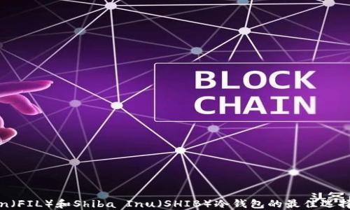 
支持Filecoin（FIL）和Shiba Inu（SHIB）冷钱包的最佳选择与使用指南