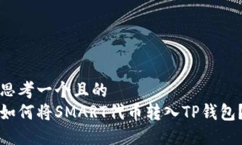 思考一个且的  
如何将SMART代币转入TP钱包？