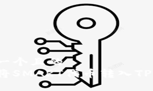 思考一个且的  
如何将SMART代币转入TP钱包？