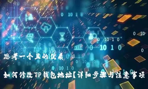 思考一个且的优质

如何修改TP钱包地址？详细步骤与注意事项