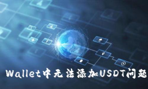 :
解决Trust Wallet中无法添加USDT问题的全面指南