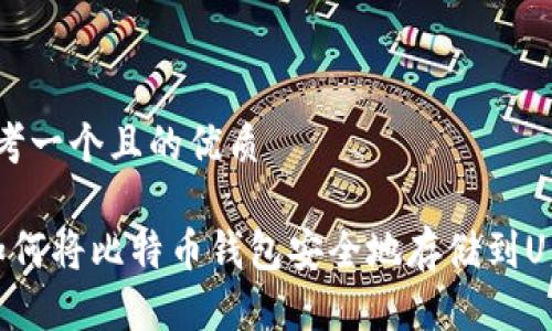 思考一个且的优质

 如何将比特币钱包安全地存储到U盘？