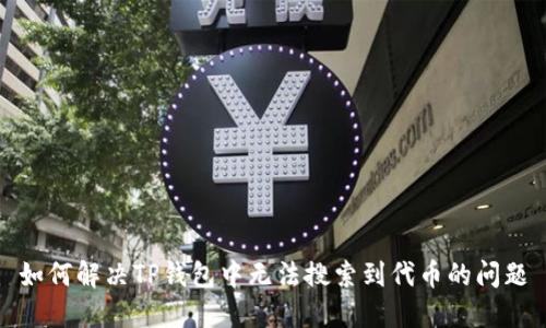 如何解决TP钱包中无法搜索到代币的问题