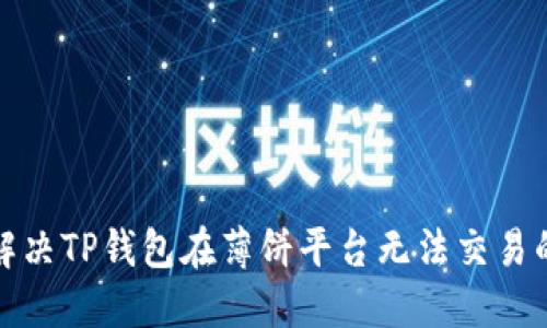 如何解决TP钱包在薄饼平台无法交易的问题