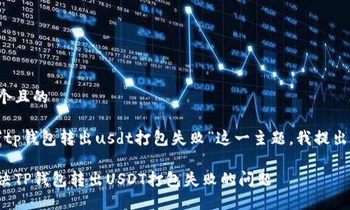 思考一个且的

在针对“tp钱包转出usdt打包失败”这一主题，我提出的如下：

如何解决TP钱包转出USDT打包失败的问题