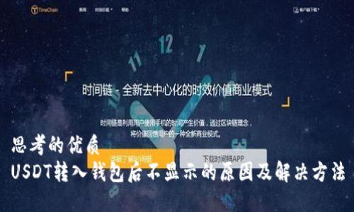 思考的优质
USDT转入钱包后不显示的原因及解决方法