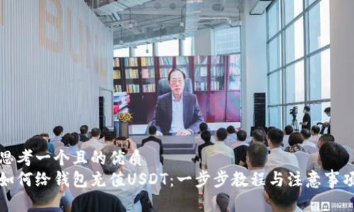 思考一个且的优质 
如何给钱包充值USDT：一步步教程与注意事项