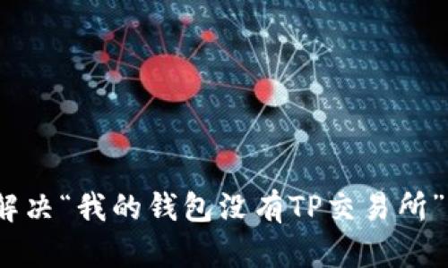 : 如何解决“我的钱包没有TP交易所”的问题？