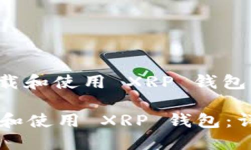 : 如何下载和使用 XRP 钱包：详细指南

如何下载和使用 XRP 钱包：详细指南