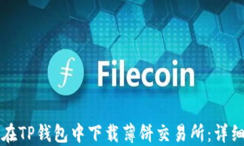 
如何在TP钱包中下载薄饼交易所：详细指南