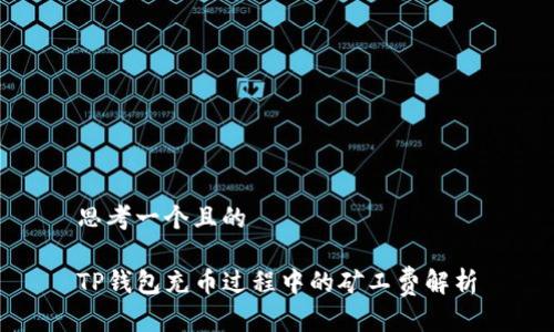 思考一个且的

TP钱包充币过程中的矿工费解析