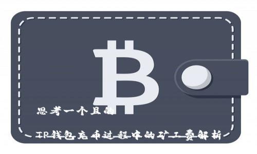思考一个且的

TP钱包充币过程中的矿工费解析